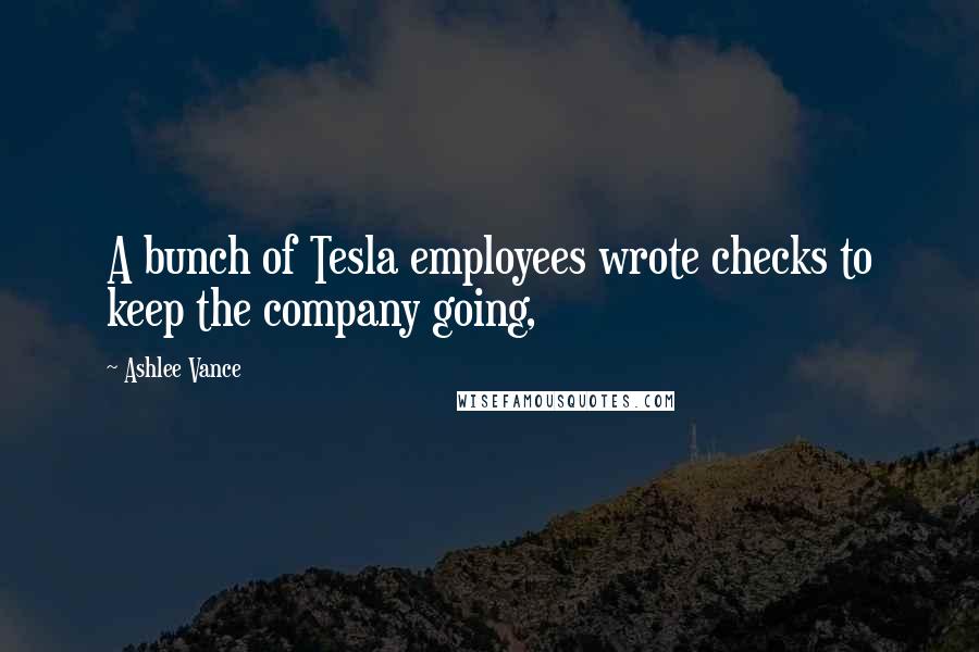 Ashlee Vance Quotes: A bunch of Tesla employees wrote checks to keep the company going,