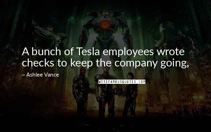 Ashlee Vance Quotes: A bunch of Tesla employees wrote checks to keep the company going,