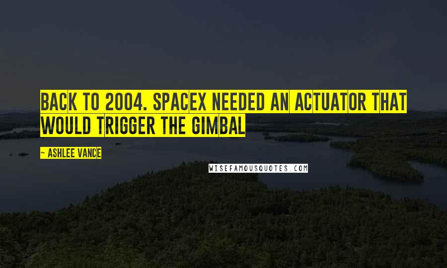 Ashlee Vance Quotes: back to 2004. SpaceX needed an actuator that would trigger the gimbal