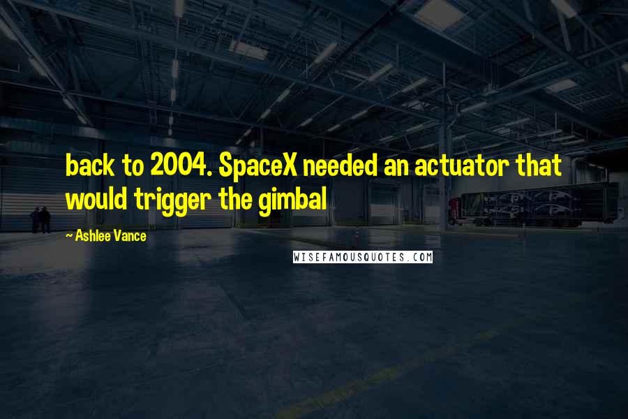 Ashlee Vance Quotes: back to 2004. SpaceX needed an actuator that would trigger the gimbal
