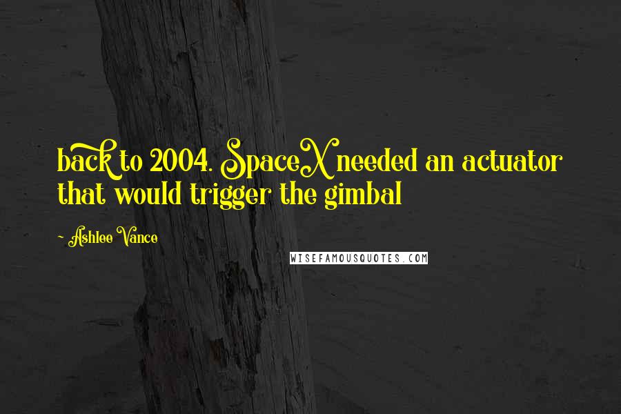 Ashlee Vance Quotes: back to 2004. SpaceX needed an actuator that would trigger the gimbal