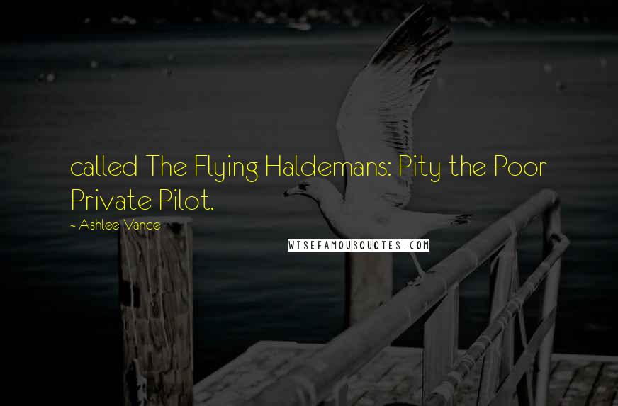 Ashlee Vance Quotes: called The Flying Haldemans: Pity the Poor Private Pilot.