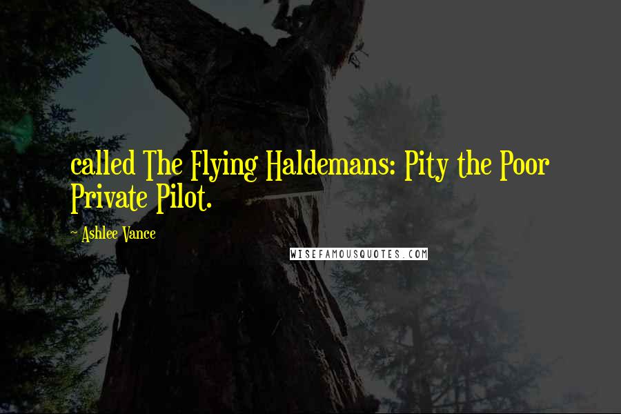 Ashlee Vance Quotes: called The Flying Haldemans: Pity the Poor Private Pilot.