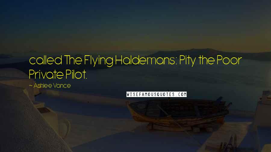 Ashlee Vance Quotes: called The Flying Haldemans: Pity the Poor Private Pilot.