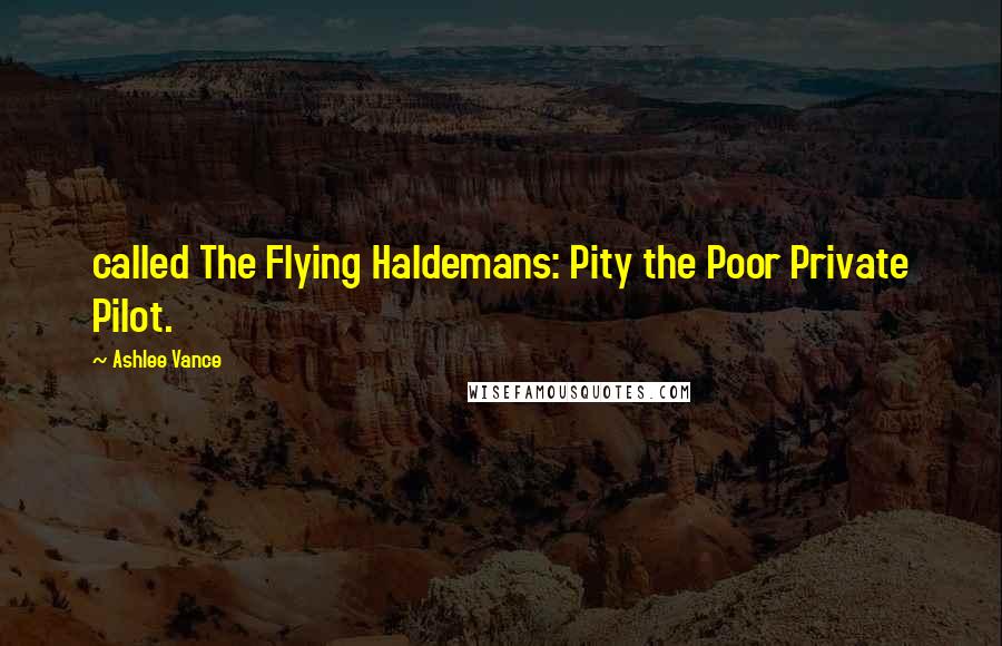 Ashlee Vance Quotes: called The Flying Haldemans: Pity the Poor Private Pilot.