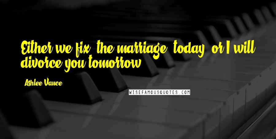 Ashlee Vance Quotes: Either we fix [the marriage] today, or I will divorce you tomorrow.