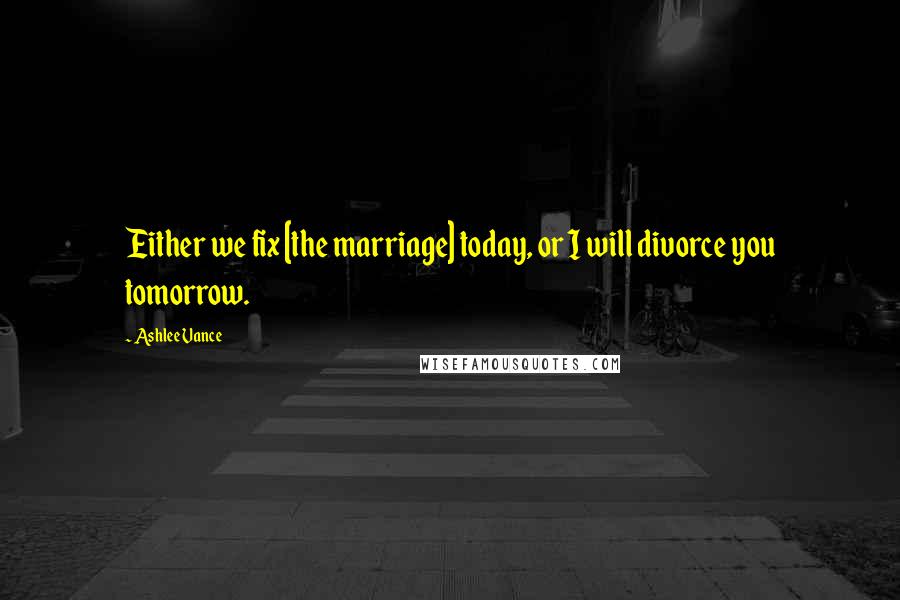 Ashlee Vance Quotes: Either we fix [the marriage] today, or I will divorce you tomorrow.