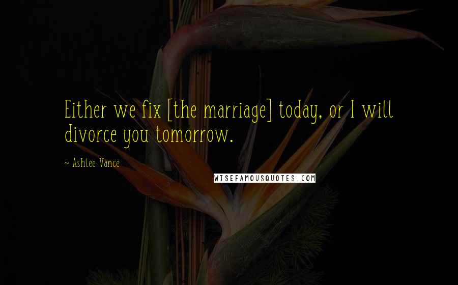 Ashlee Vance Quotes: Either we fix [the marriage] today, or I will divorce you tomorrow.
