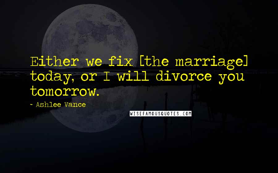 Ashlee Vance Quotes: Either we fix [the marriage] today, or I will divorce you tomorrow.