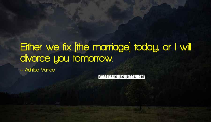Ashlee Vance Quotes: Either we fix [the marriage] today, or I will divorce you tomorrow.