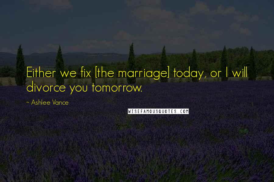 Ashlee Vance Quotes: Either we fix [the marriage] today, or I will divorce you tomorrow.
