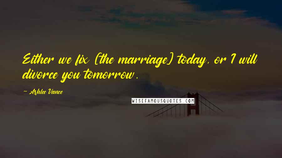 Ashlee Vance Quotes: Either we fix [the marriage] today, or I will divorce you tomorrow.