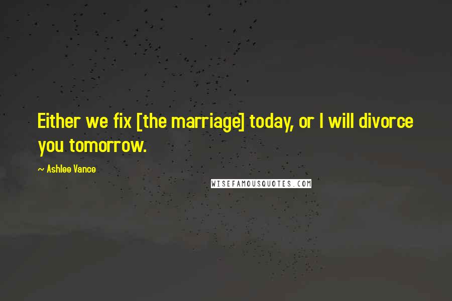 Ashlee Vance Quotes: Either we fix [the marriage] today, or I will divorce you tomorrow.