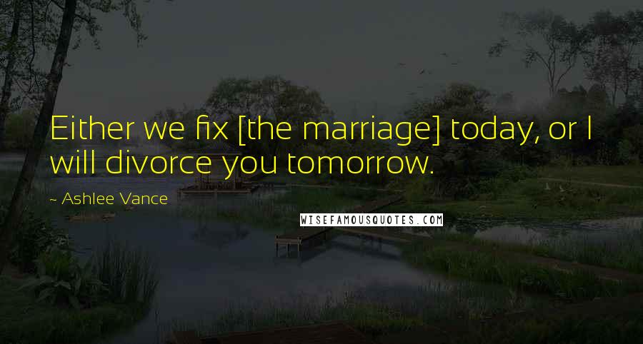 Ashlee Vance Quotes: Either we fix [the marriage] today, or I will divorce you tomorrow.
