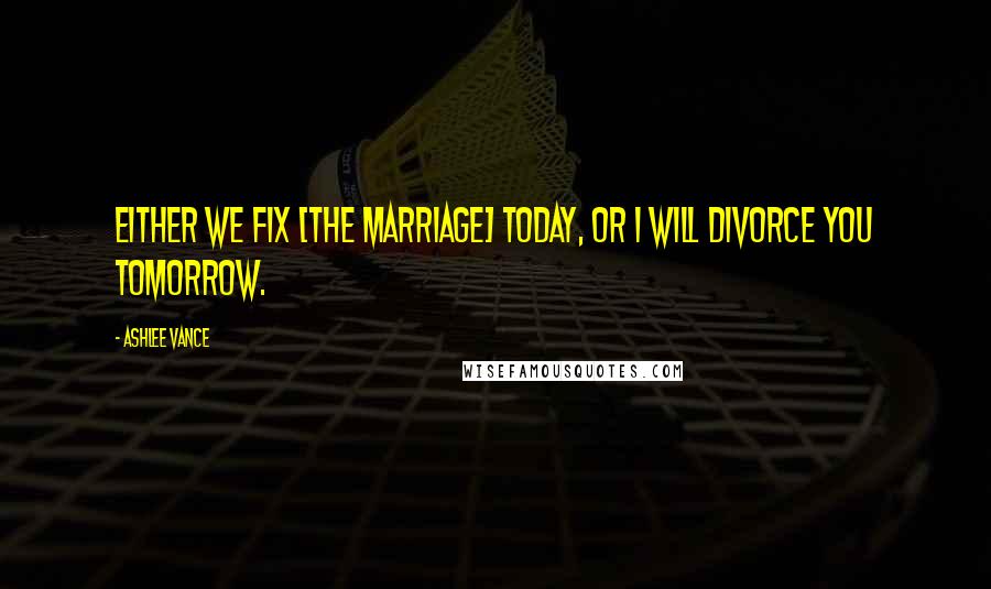 Ashlee Vance Quotes: Either we fix [the marriage] today, or I will divorce you tomorrow.