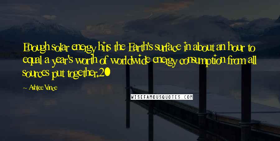 Ashlee Vance Quotes: Enough solar energy hits the Earth's surface in about an hour to equal a year's worth of worldwide energy consumption from all sources put together.20