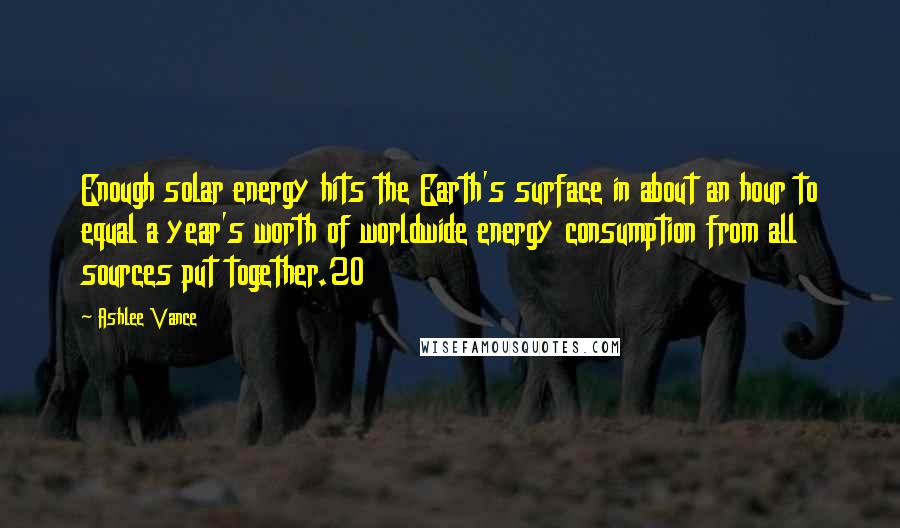 Ashlee Vance Quotes: Enough solar energy hits the Earth's surface in about an hour to equal a year's worth of worldwide energy consumption from all sources put together.20