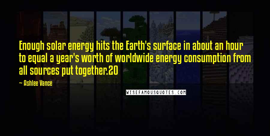 Ashlee Vance Quotes: Enough solar energy hits the Earth's surface in about an hour to equal a year's worth of worldwide energy consumption from all sources put together.20