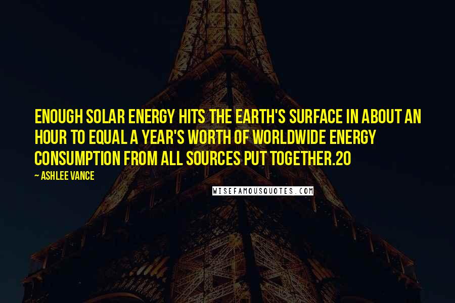 Ashlee Vance Quotes: Enough solar energy hits the Earth's surface in about an hour to equal a year's worth of worldwide energy consumption from all sources put together.20