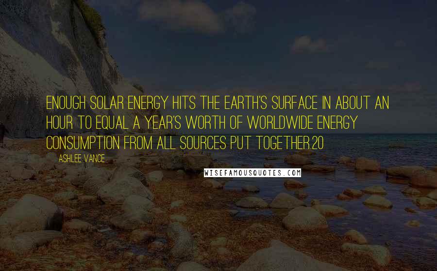 Ashlee Vance Quotes: Enough solar energy hits the Earth's surface in about an hour to equal a year's worth of worldwide energy consumption from all sources put together.20