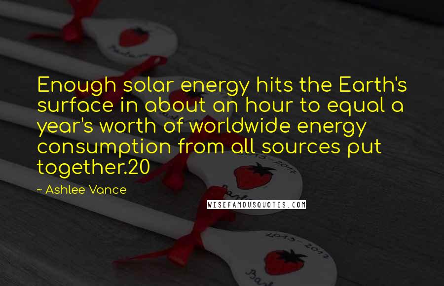 Ashlee Vance Quotes: Enough solar energy hits the Earth's surface in about an hour to equal a year's worth of worldwide energy consumption from all sources put together.20