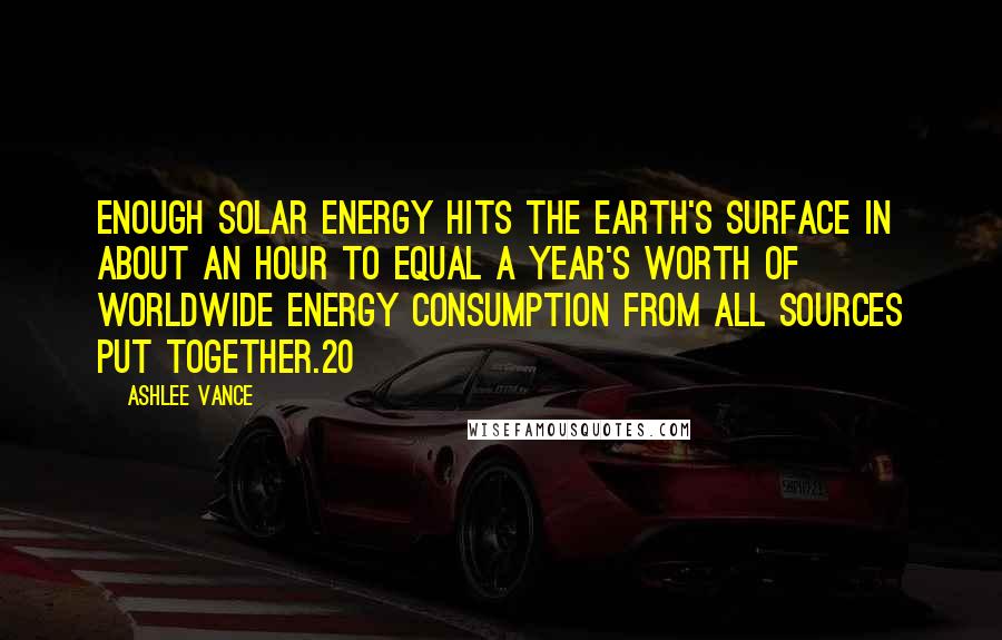 Ashlee Vance Quotes: Enough solar energy hits the Earth's surface in about an hour to equal a year's worth of worldwide energy consumption from all sources put together.20