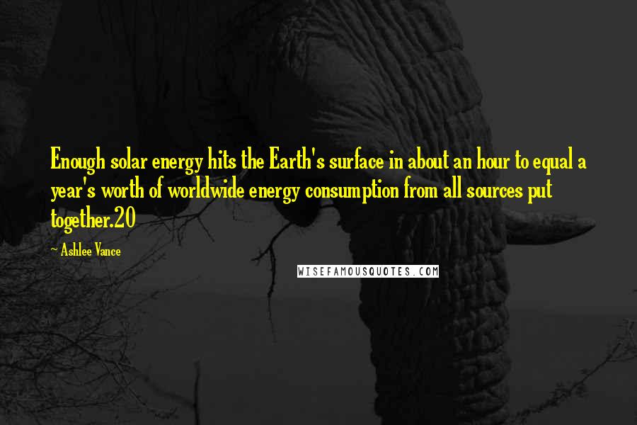 Ashlee Vance Quotes: Enough solar energy hits the Earth's surface in about an hour to equal a year's worth of worldwide energy consumption from all sources put together.20