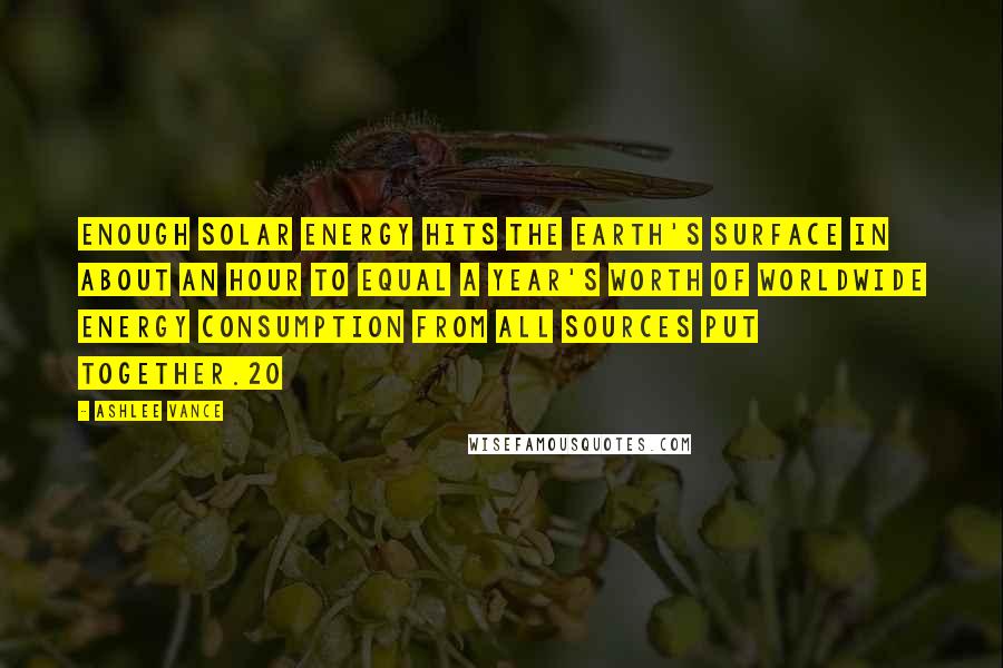 Ashlee Vance Quotes: Enough solar energy hits the Earth's surface in about an hour to equal a year's worth of worldwide energy consumption from all sources put together.20