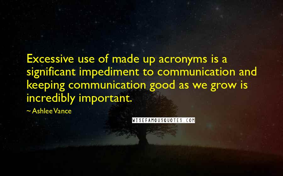 Ashlee Vance Quotes: Excessive use of made up acronyms is a significant impediment to communication and keeping communication good as we grow is incredibly important.