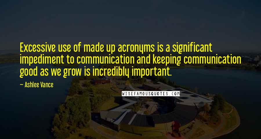 Ashlee Vance Quotes: Excessive use of made up acronyms is a significant impediment to communication and keeping communication good as we grow is incredibly important.