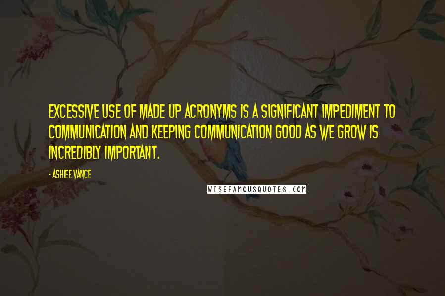 Ashlee Vance Quotes: Excessive use of made up acronyms is a significant impediment to communication and keeping communication good as we grow is incredibly important.