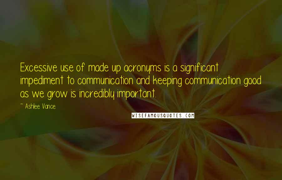 Ashlee Vance Quotes: Excessive use of made up acronyms is a significant impediment to communication and keeping communication good as we grow is incredibly important.