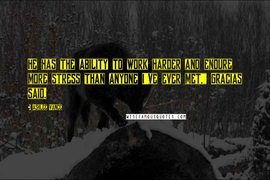 Ashlee Vance Quotes: He has the ability to work harder and endure more stress than anyone I've ever met," Gracias said.