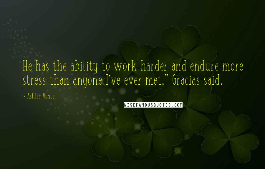 Ashlee Vance Quotes: He has the ability to work harder and endure more stress than anyone I've ever met," Gracias said.