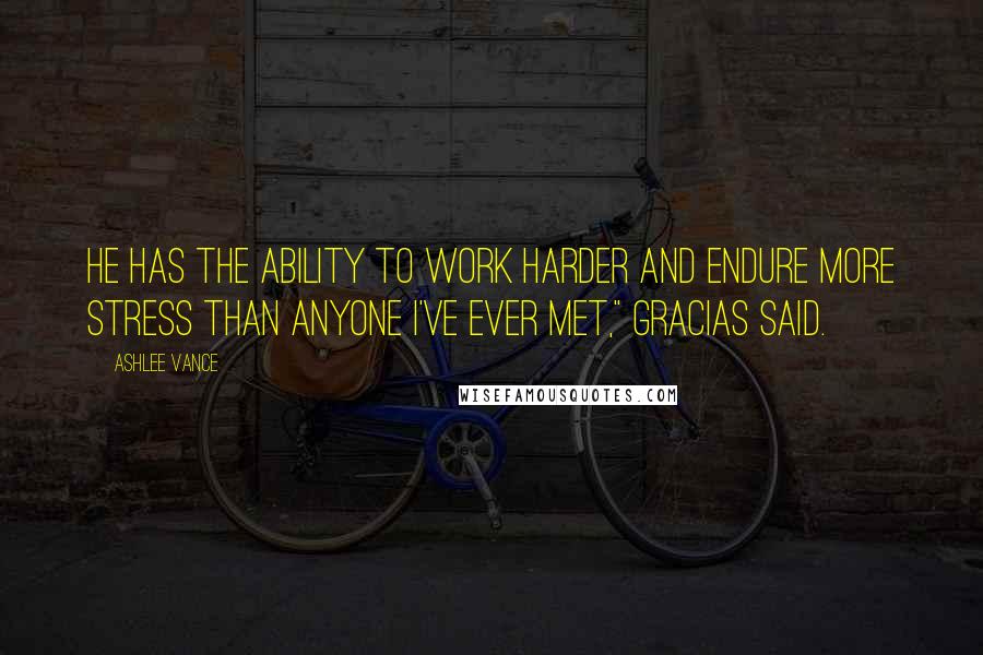 Ashlee Vance Quotes: He has the ability to work harder and endure more stress than anyone I've ever met," Gracias said.