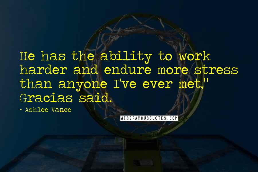 Ashlee Vance Quotes: He has the ability to work harder and endure more stress than anyone I've ever met," Gracias said.