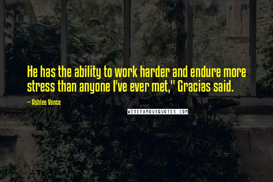 Ashlee Vance Quotes: He has the ability to work harder and endure more stress than anyone I've ever met," Gracias said.