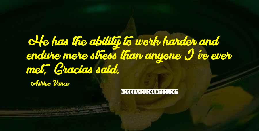 Ashlee Vance Quotes: He has the ability to work harder and endure more stress than anyone I've ever met," Gracias said.