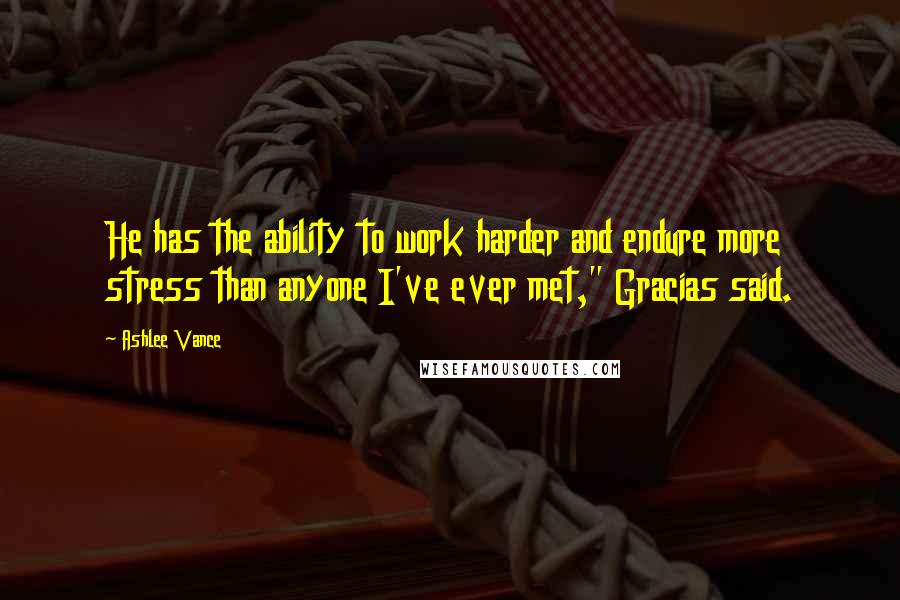 Ashlee Vance Quotes: He has the ability to work harder and endure more stress than anyone I've ever met," Gracias said.