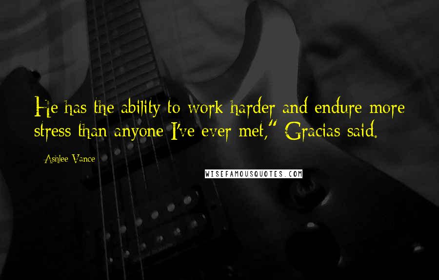 Ashlee Vance Quotes: He has the ability to work harder and endure more stress than anyone I've ever met," Gracias said.