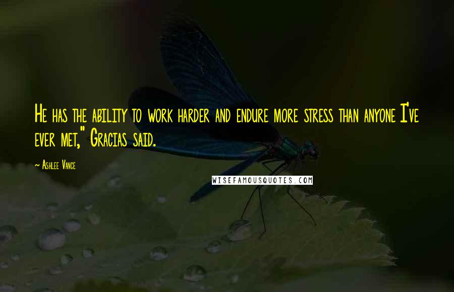 Ashlee Vance Quotes: He has the ability to work harder and endure more stress than anyone I've ever met," Gracias said.