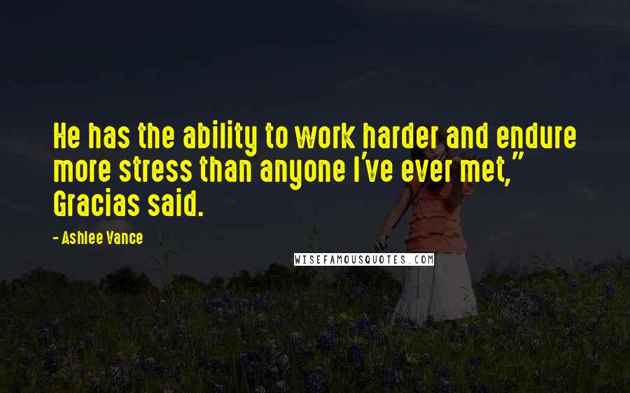 Ashlee Vance Quotes: He has the ability to work harder and endure more stress than anyone I've ever met," Gracias said.