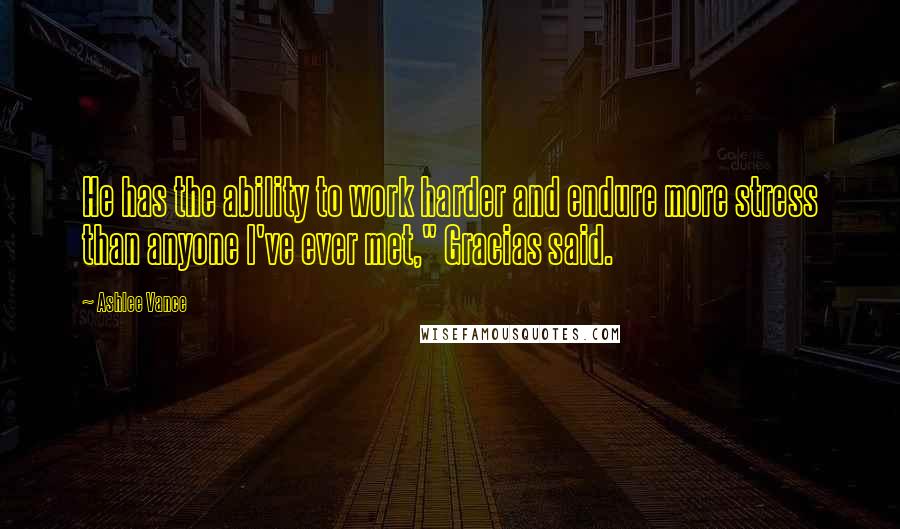 Ashlee Vance Quotes: He has the ability to work harder and endure more stress than anyone I've ever met," Gracias said.