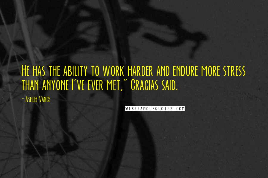 Ashlee Vance Quotes: He has the ability to work harder and endure more stress than anyone I've ever met," Gracias said.