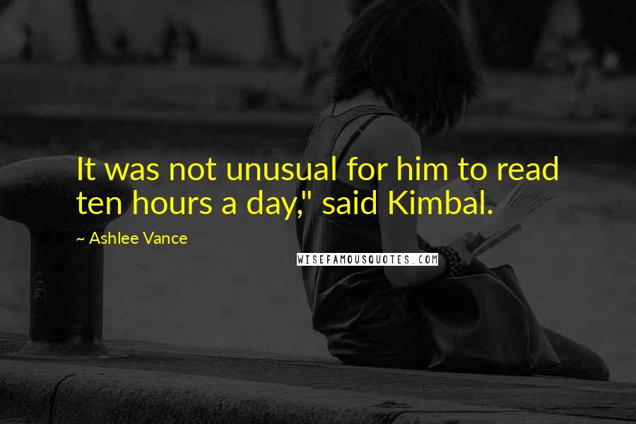 Ashlee Vance Quotes: It was not unusual for him to read ten hours a day," said Kimbal.