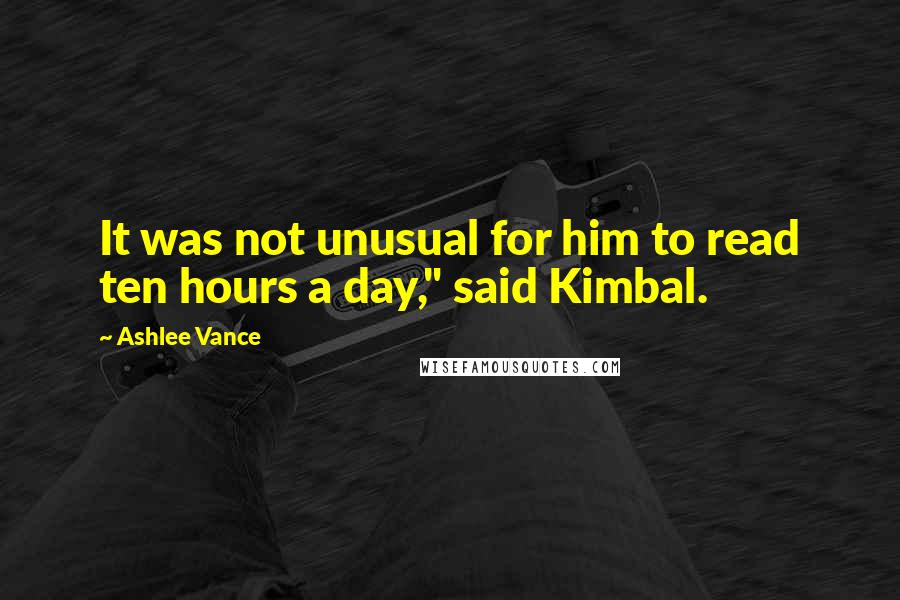 Ashlee Vance Quotes: It was not unusual for him to read ten hours a day," said Kimbal.