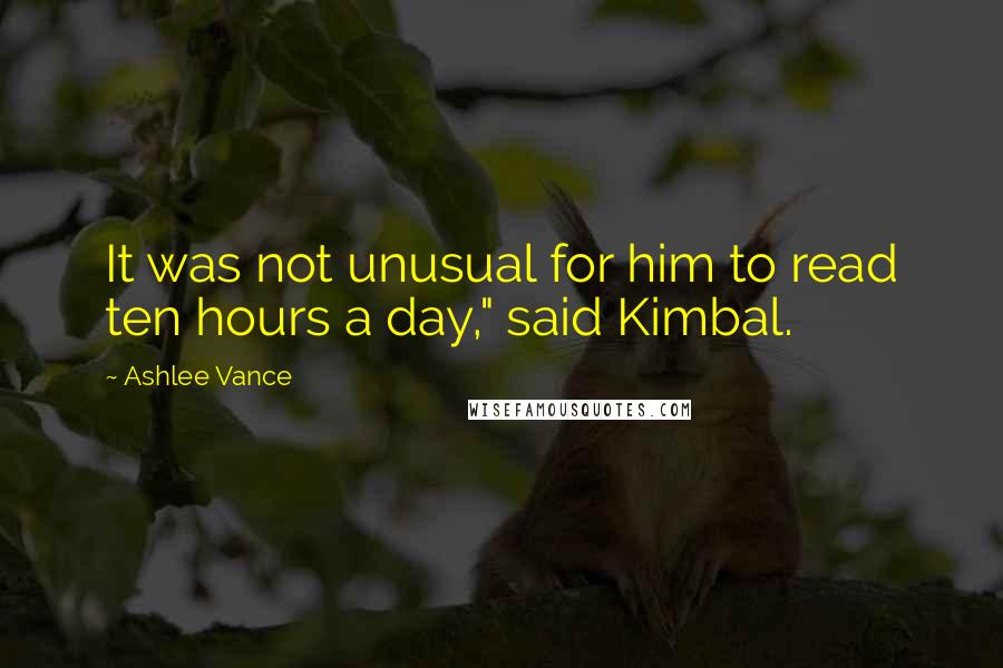 Ashlee Vance Quotes: It was not unusual for him to read ten hours a day," said Kimbal.