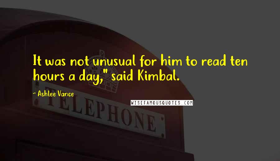 Ashlee Vance Quotes: It was not unusual for him to read ten hours a day," said Kimbal.