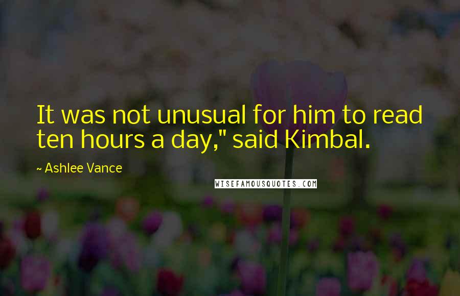 Ashlee Vance Quotes: It was not unusual for him to read ten hours a day," said Kimbal.