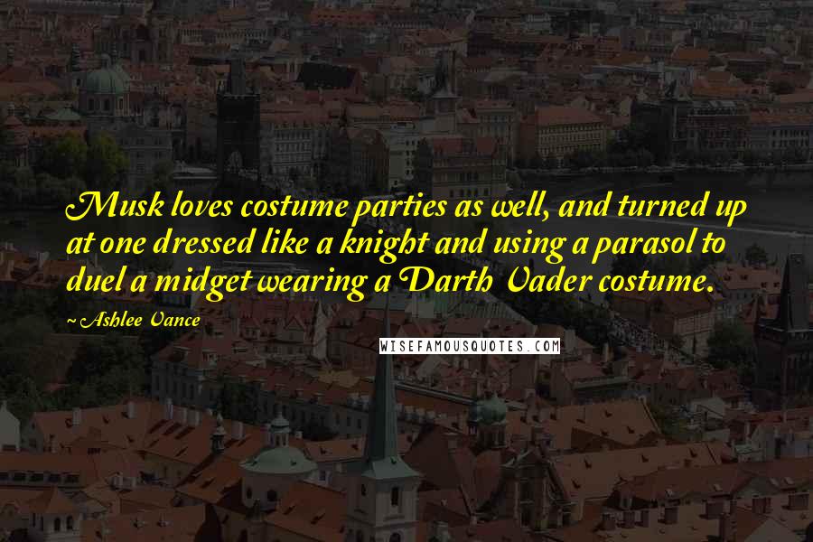 Ashlee Vance Quotes: Musk loves costume parties as well, and turned up at one dressed like a knight and using a parasol to duel a midget wearing a Darth Vader costume.